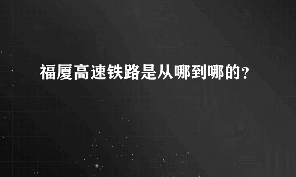 福厦高速铁路是从哪到哪的？