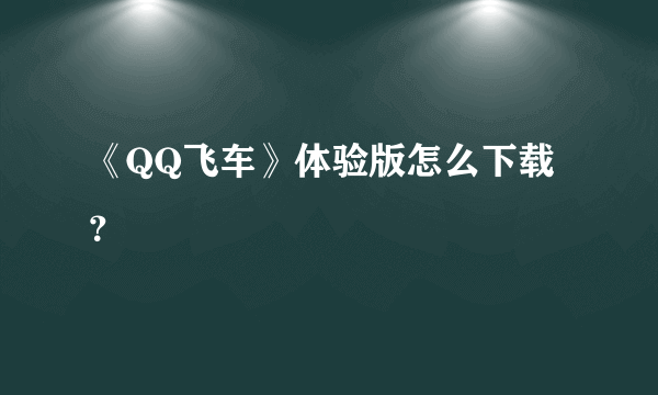 《QQ飞车》体验版怎么下载？