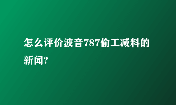 怎么评价波音787偷工减料的新闻?