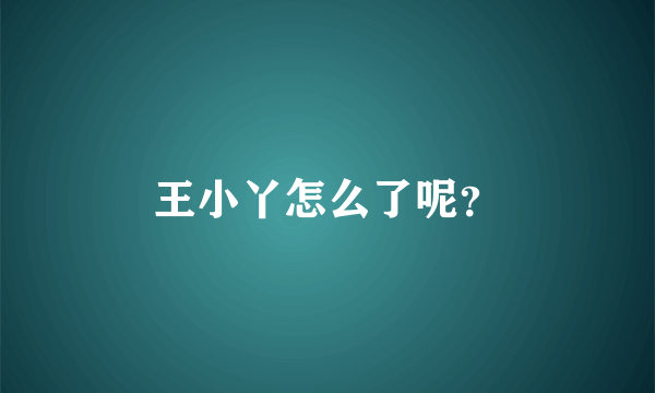 王小丫怎么了呢？