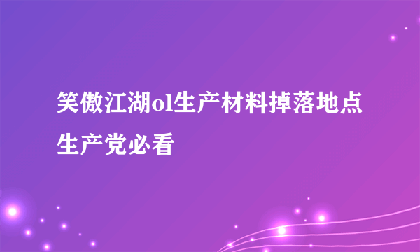 笑傲江湖ol生产材料掉落地点 生产党必看