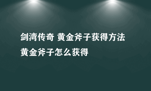 剑湾传奇 黄金斧子获得方法 黄金斧子怎么获得