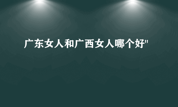 广东女人和广西女人哪个好