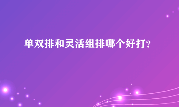 单双排和灵活组排哪个好打？