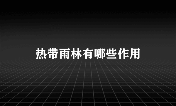 热带雨林有哪些作用