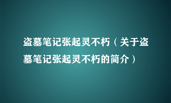 盗墓笔记张起灵不朽（关于盗墓笔记张起灵不朽的简介）