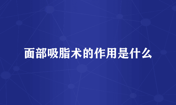 面部吸脂术的作用是什么
