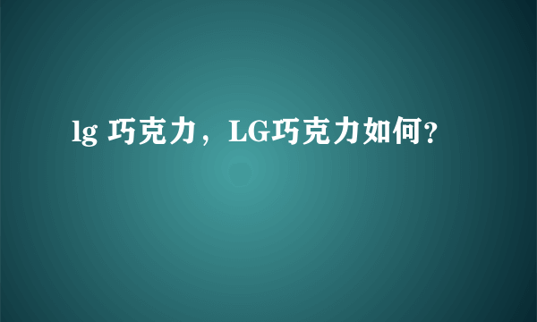 lg 巧克力，LG巧克力如何？