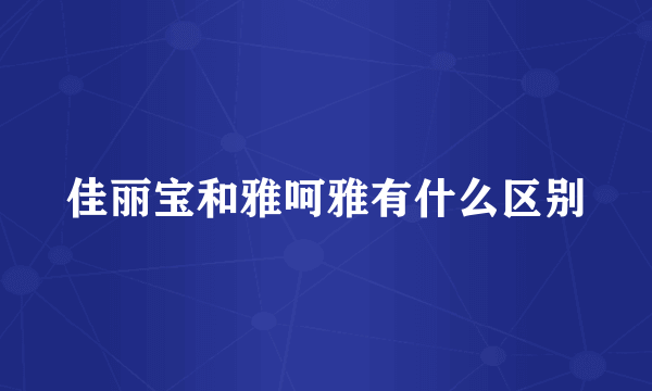 佳丽宝和雅呵雅有什么区别