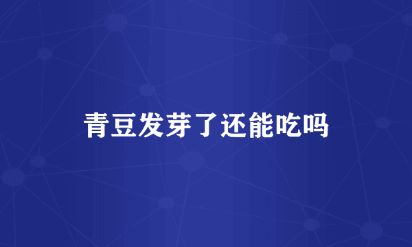 青豆发芽了还能吃吗