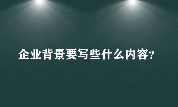 企业背景要写些什么内容？