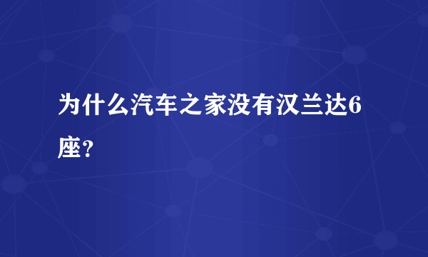 为什么汽车之家没有汉兰达6座？