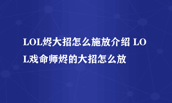 LOL烬大招怎么施放介绍 LOL戏命师烬的大招怎么放