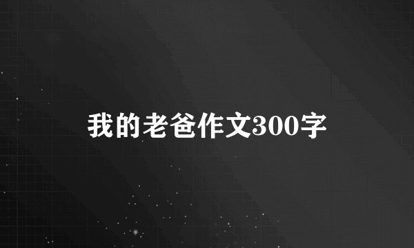 我的老爸作文300字
