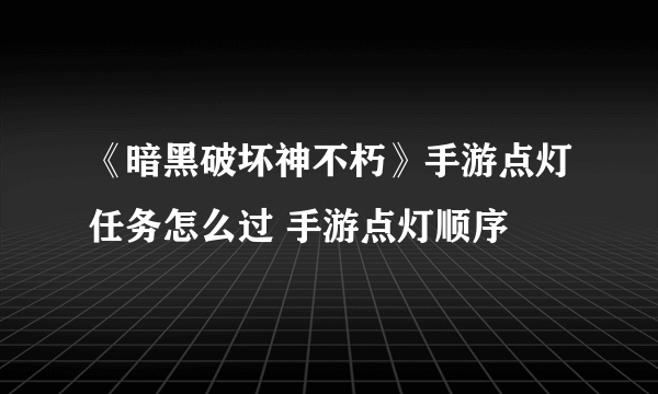 《暗黑破坏神不朽》手游点灯任务怎么过 手游点灯顺序