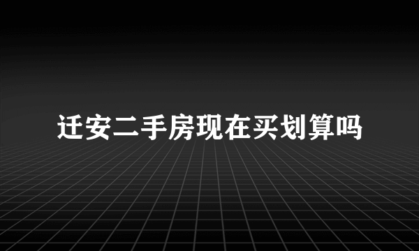 迁安二手房现在买划算吗