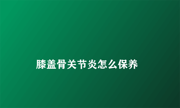
    膝盖骨关节炎怎么保养
  
