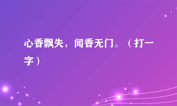 心香飘失，闻香无门。（打一字）