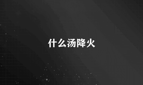 什么汤降火