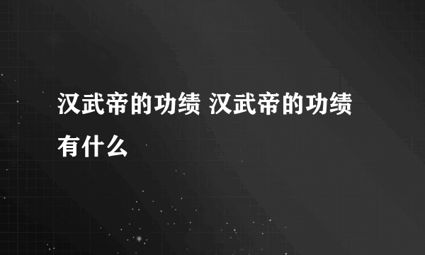 汉武帝的功绩 汉武帝的功绩有什么