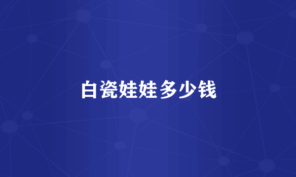 白瓷娃娃多少钱