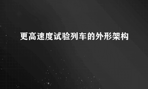 更高速度试验列车的外形架构