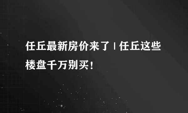 任丘最新房价来了 | 任丘这些楼盘千万别买！