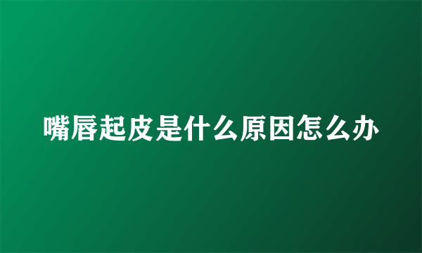 嘴唇起皮是什么原因怎么办