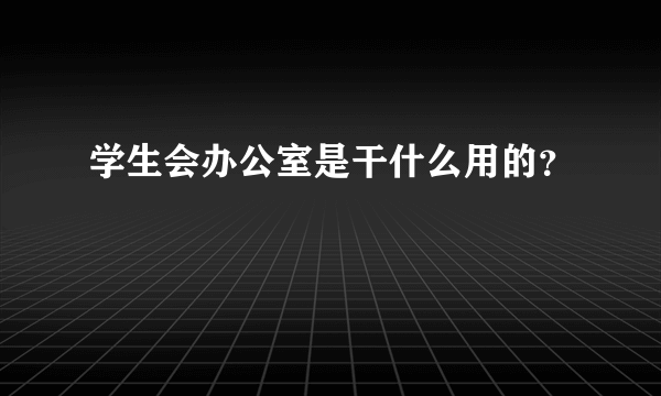 学生会办公室是干什么用的？