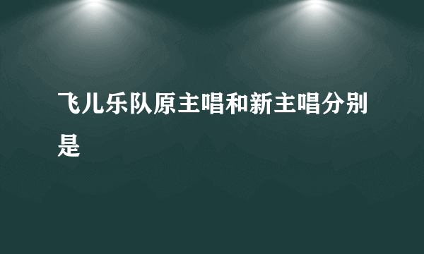 飞儿乐队原主唱和新主唱分别是