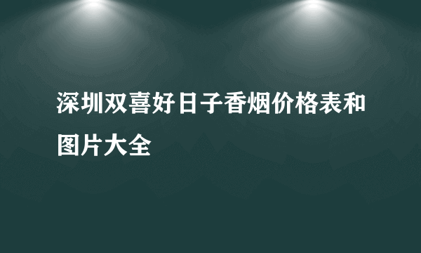 深圳双喜好日子香烟价格表和图片大全