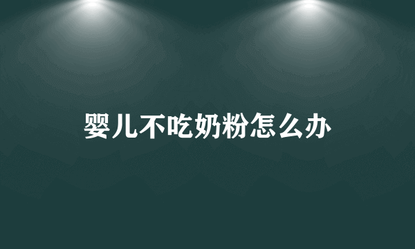 婴儿不吃奶粉怎么办