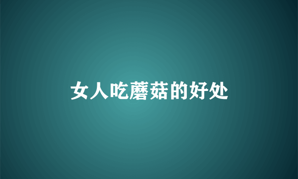 女人吃蘑菇的好处