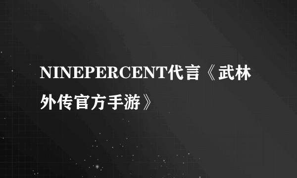 NINEPERCENT代言《武林外传官方手游》