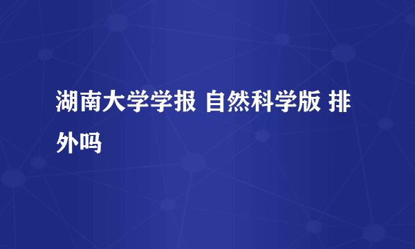 湖南大学学报 自然科学版 排外吗