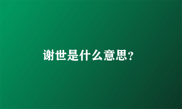 谢世是什么意思？
