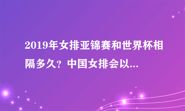 2019年女排亚锦赛和世界杯相隔多久？中国女排会以什么样的阵容参赛？