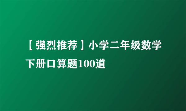 【强烈推荐】小学二年级数学下册口算题100道