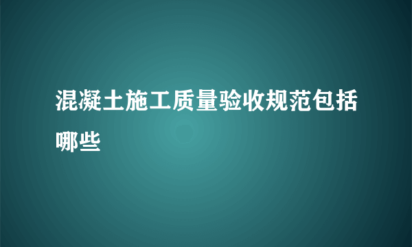 混凝土施工质量验收规范包括哪些