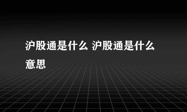 沪股通是什么 沪股通是什么意思