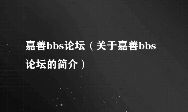 嘉善bbs论坛（关于嘉善bbs论坛的简介）