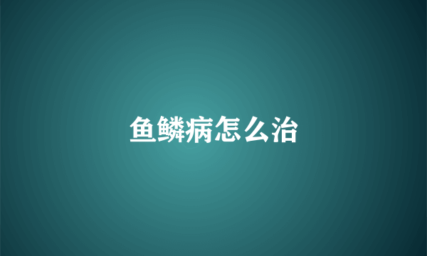 鱼鳞病怎么治