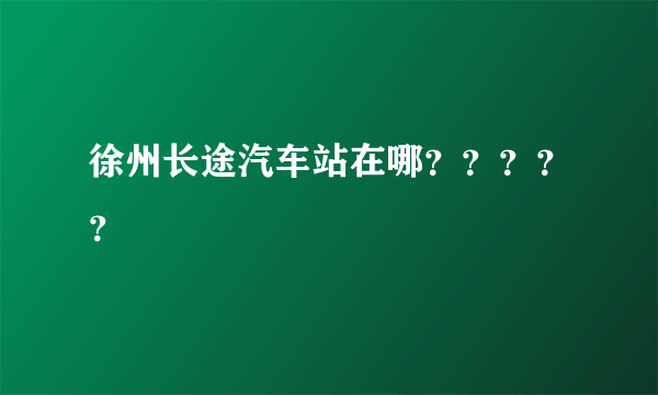 徐州长途汽车站在哪？？？？？