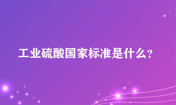 工业硫酸国家标准是什么？