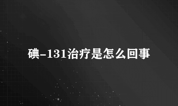 碘-131治疗是怎么回事