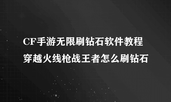 CF手游无限刷钻石软件教程 穿越火线枪战王者怎么刷钻石