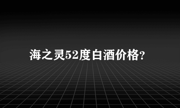 海之灵52度白酒价格？