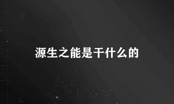 源生之能是干什么的