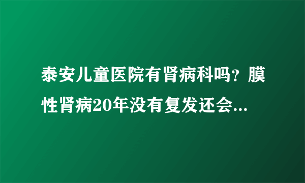 泰安儿童医院有肾病科吗？膜性肾病20年没有复发还会复发吗？