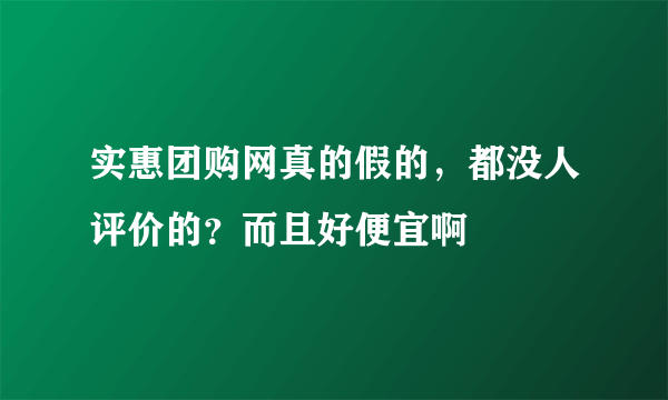 实惠团购网真的假的，都没人评价的？而且好便宜啊